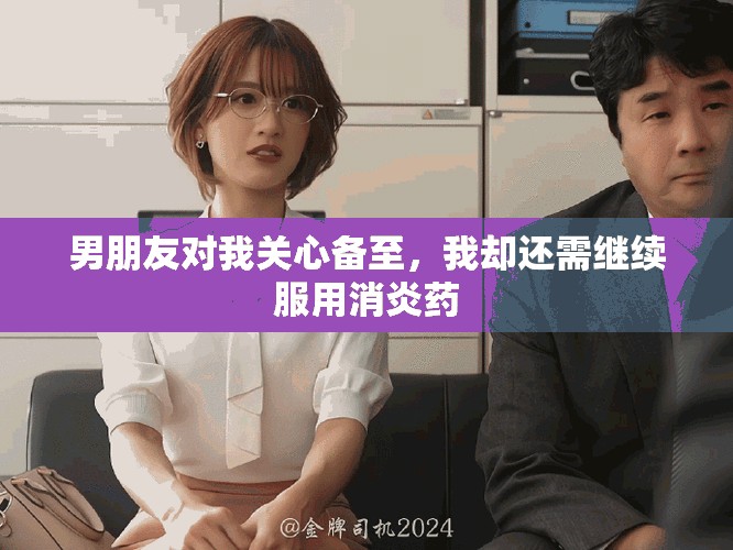男朋友对我关心备至，我却还需继续服用消炎药