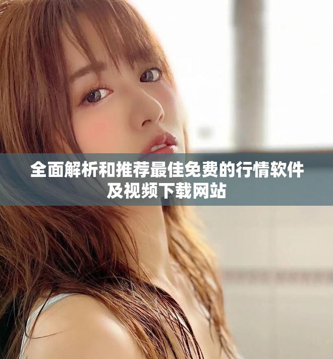 全面解析和推荐最佳免费的行情软件及视频下载网站