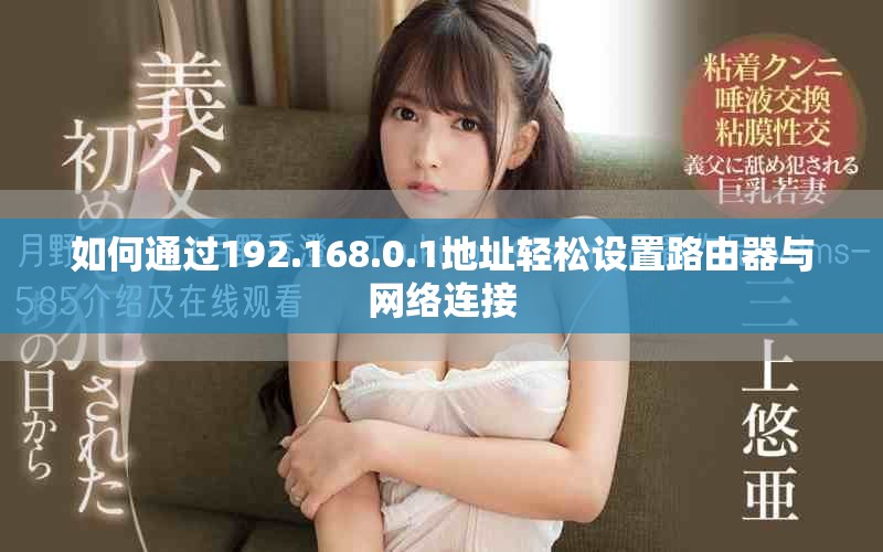 如何通过192.168.0.1地址轻松设置路由器与网络连接