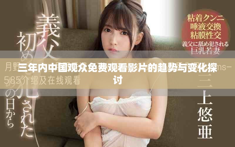 三年内中国观众免费观看影片的趋势与变化探讨