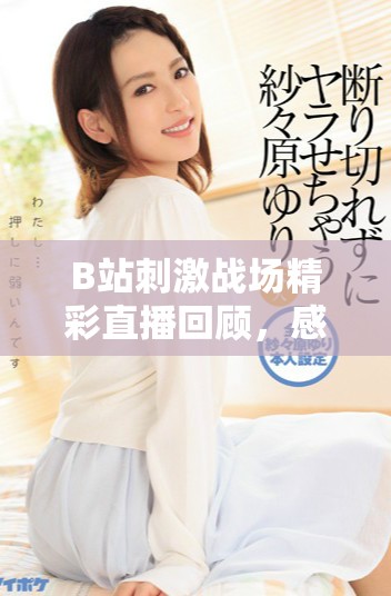 B站刺激战场精彩直播回顾，感受游戏热血与激情对决