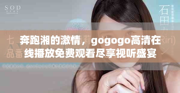 奔跑湘的激情，gogogo高清在线播放免费观看尽享视听盛宴