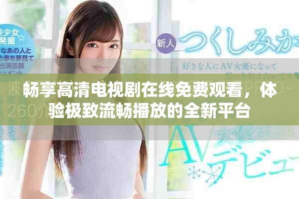 畅享高清电视剧在线免费观看，体验极致流畅播放的全新平台