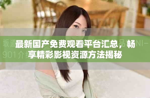 最新国产免费观看平台汇总，畅享精彩影视资源方法揭秘