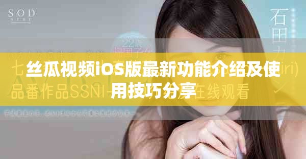 丝瓜视频iOS版最新功能介绍及使用技巧分享