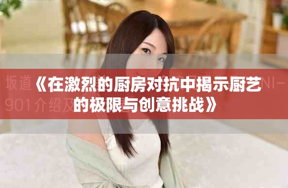 《在激烈的厨房对抗中揭示厨艺的极限与创意挑战》