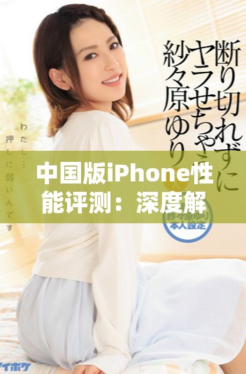中国版iPhone性能评测：深度解析与使用体验分享