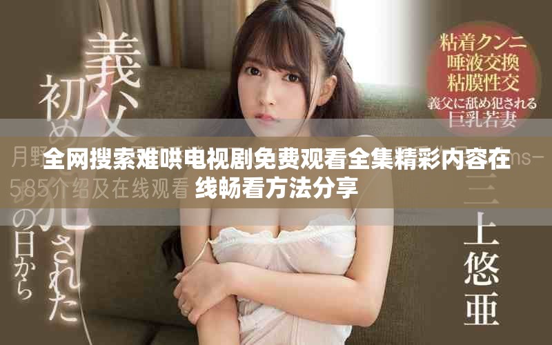 全网搜索难哄电视剧免费观看全集精彩内容在线畅看方法分享
