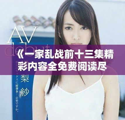 《一家乱战前十三集精彩内容全免费阅读尽在此处》