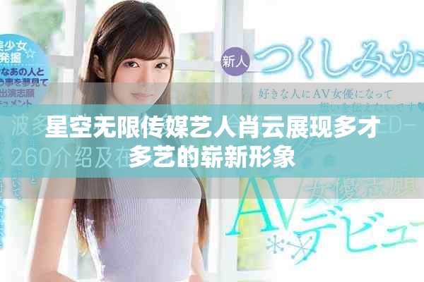 星空无限传媒艺人肖云展现多才多艺的崭新形象