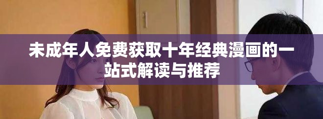 未成年人免费获取十年经典漫画的一站式解读与推荐