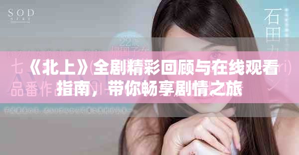 《北上》全剧精彩回顾与在线观看指南，带你畅享剧情之旅