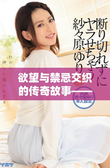 欲望与禁忌交织的传奇故事——肉蒲团的隐秘世界探索