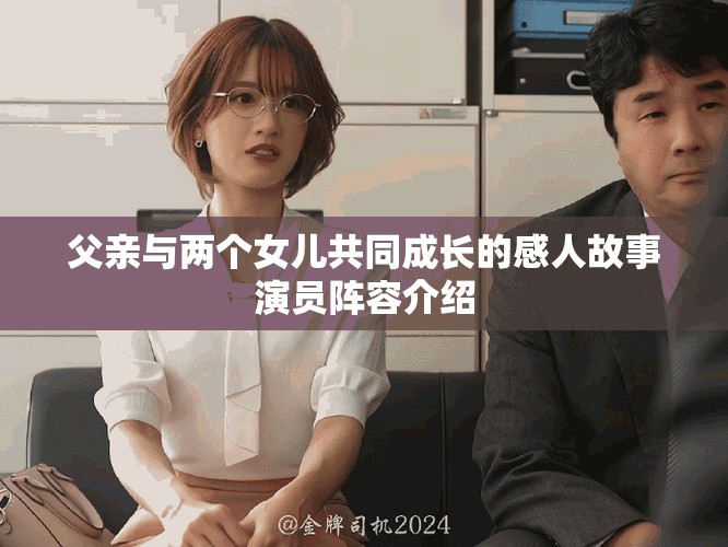 父亲与两个女儿共同成长的感人故事演员阵容介绍