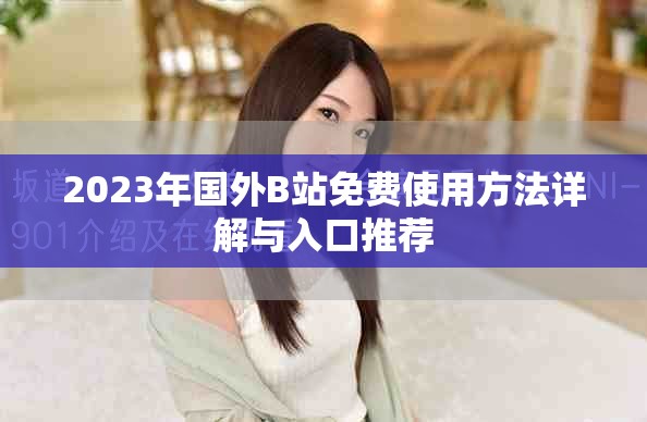2023年国外B站免费使用方法详解与入口推荐