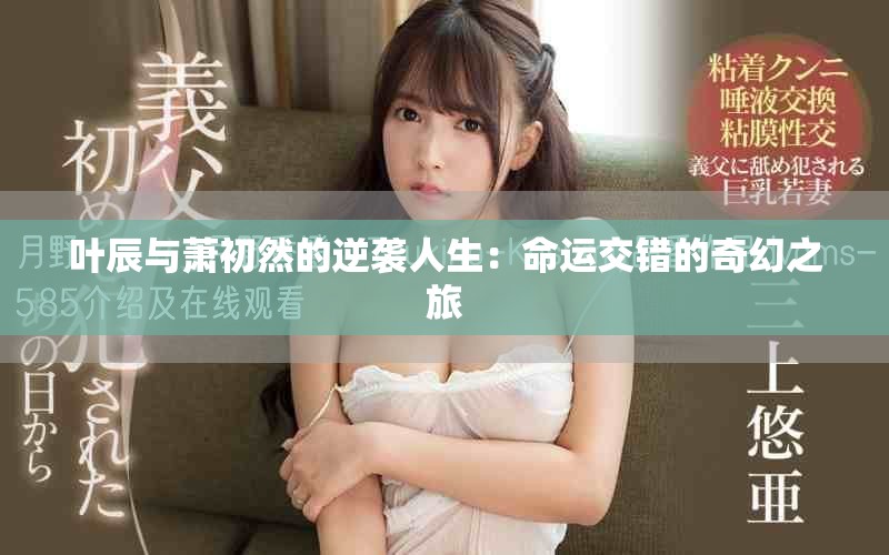 叶辰与萧初然的逆袭人生：命运交错的奇幻之旅