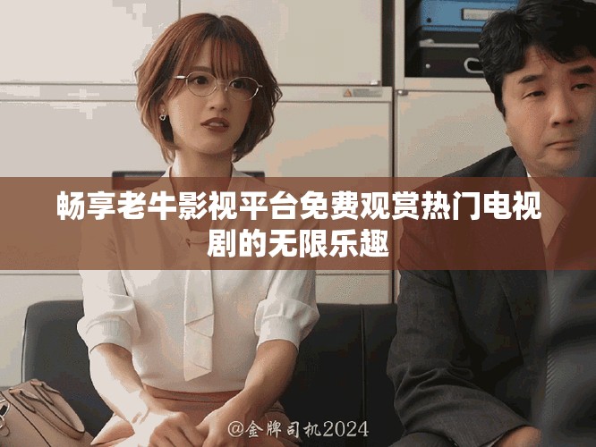 畅享老牛影视平台免费观赏热门电视剧的无限乐趣