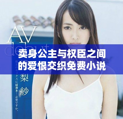 卖身公主与权臣之间的爱恨交织免费小说阅读体验