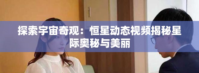 探索宇宙奇观：恒星动态视频揭秘星际奥秘与美丽