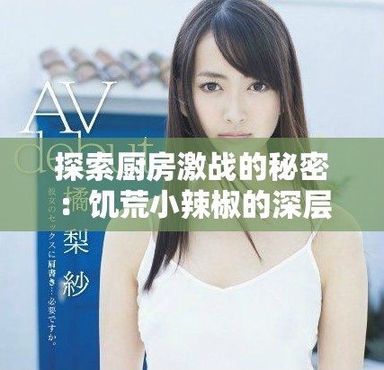 探索厨房激战的秘密：饥荒小辣椒的深层剧情解析与解读