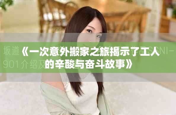 《一次意外搬家之旅揭示了工人的辛酸与奋斗故事》