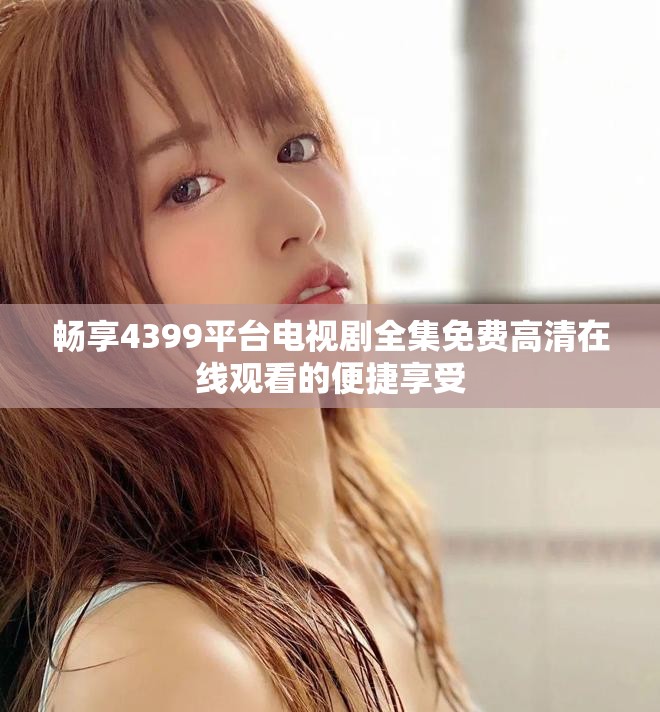 畅享4399平台电视剧全集免费高清在线观看的便捷享受