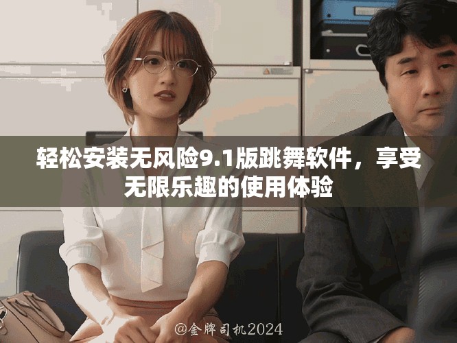 轻松安装无风险9.1版跳舞软件，享受无限乐趣的使用体验