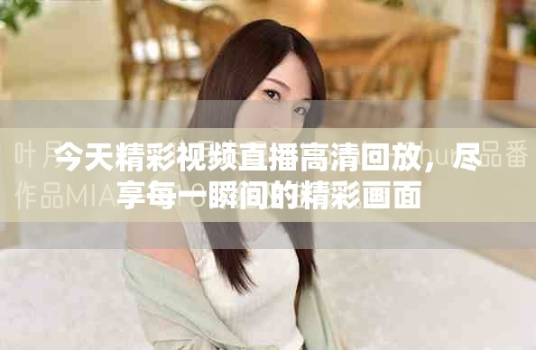 今天精彩视频直播高清回放，尽享每一瞬间的精彩画面