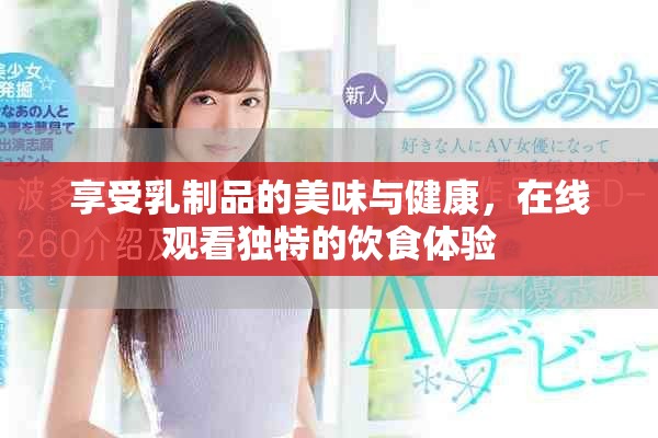 享受乳制品的美味与健康，在线观看独特的饮食体验