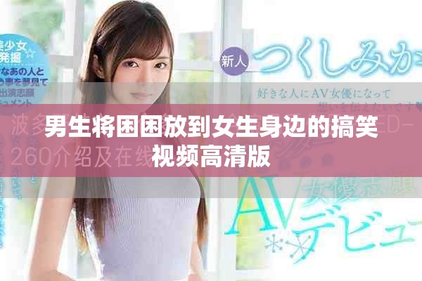 男生将困困放到女生身边的搞笑视频高清版