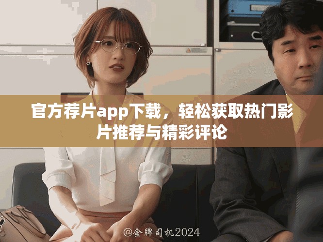 官方荐片app下载，轻松获取热门影片推荐与精彩评论