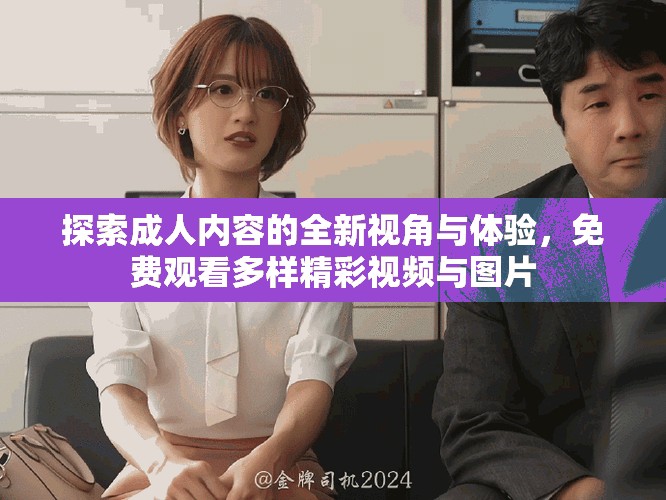 探索成人内容的全新视角与体验，免费观看多样精彩视频与图片