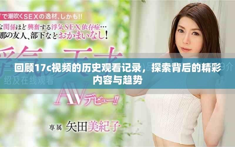 回顾17c视频的历史观看记录，探索背后的精彩内容与趋势