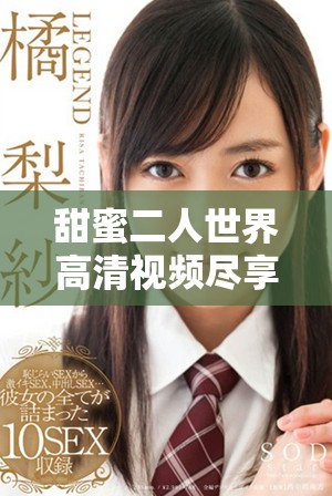 甜蜜二人世界高清视频尽享浪漫瞬间与美好回忆