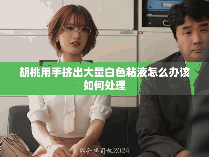 胡桃用手挤出大量白色粘液怎么办该如何处理
