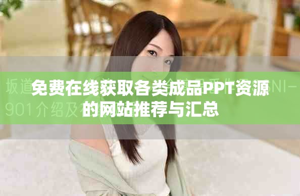 免费在线获取各类成品PPT资源的网站推荐与汇总