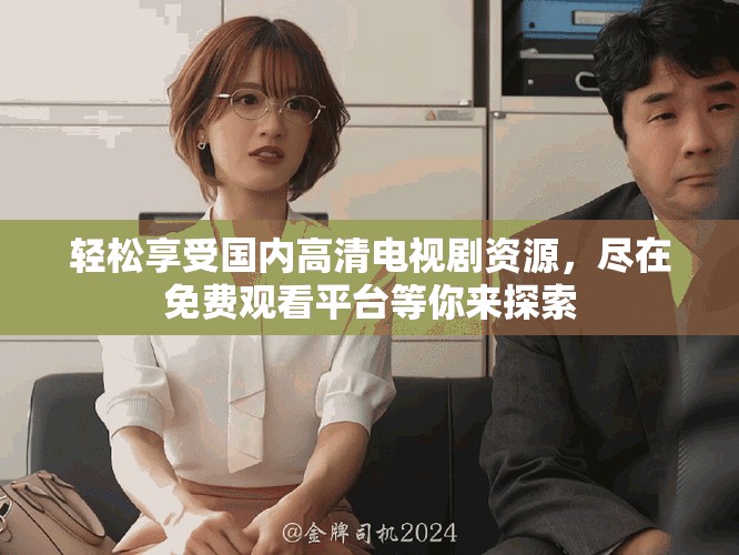 轻松享受国内高清电视剧资源，尽在免费观看平台等你来探索