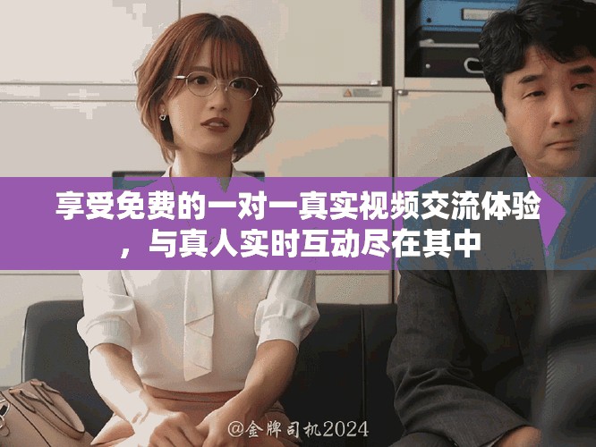 享受免费的一对一真实视频交流体验，与真人实时互动尽在其中
