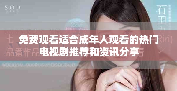 免费观看适合成年人观看的热门电视剧推荐和资讯分享