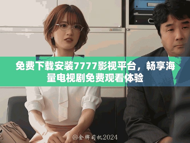 免费下载安装7777影视平台，畅享海量电视剧免费观看体验