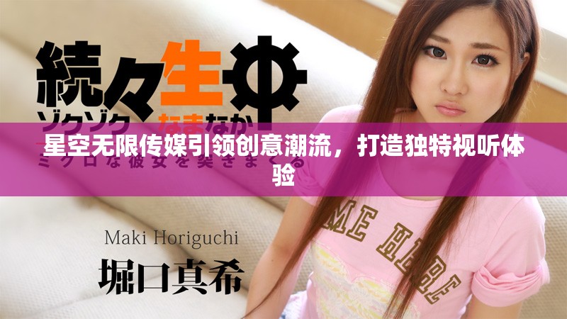 星空无限传媒引领创意潮流，打造独特视听体验