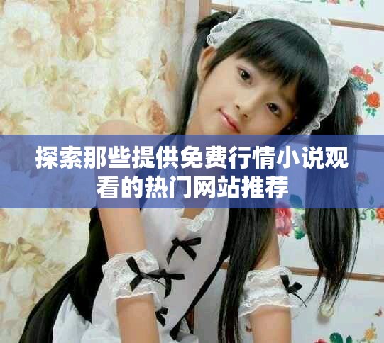 探索那些提供免费行情小说观看的热门网站推荐