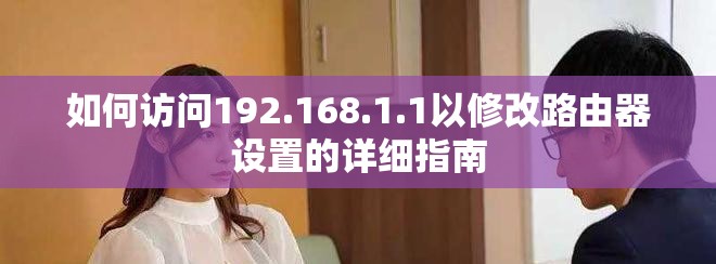 如何访问192.168.1.1以修改路由器设置的详细指南