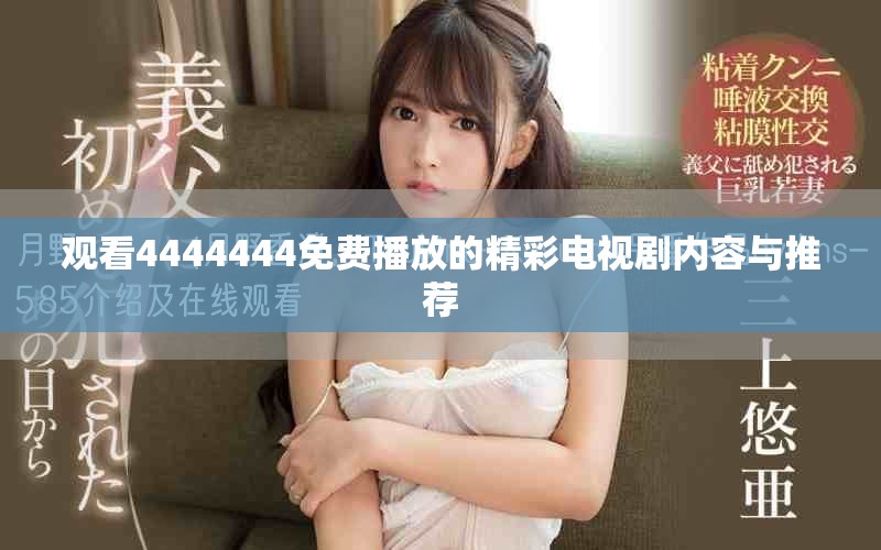 观看4444444免费播放的精彩电视剧内容与推荐