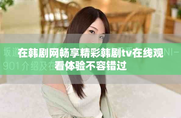 在韩剧网畅享精彩韩剧tv在线观看体验不容错过