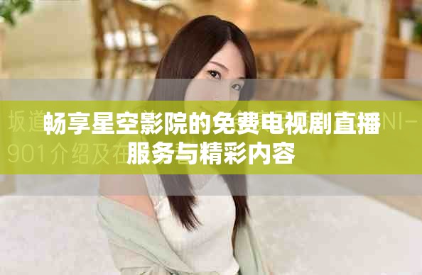 畅享星空影院的免费电视剧直播服务与精彩内容