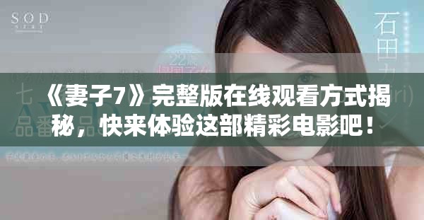 《妻子7》完整版在线观看方式揭秘，快来体验这部精彩电影吧！