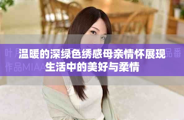 温暖的深绿色绣感母亲情怀展现生活中的美好与柔情