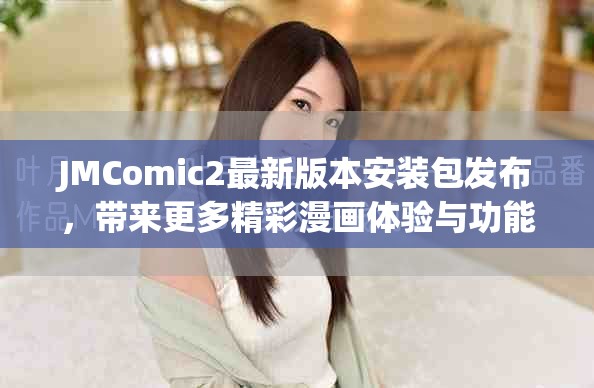 JMComic2最新版本安装包发布，带来更多精彩漫画体验与功能优化