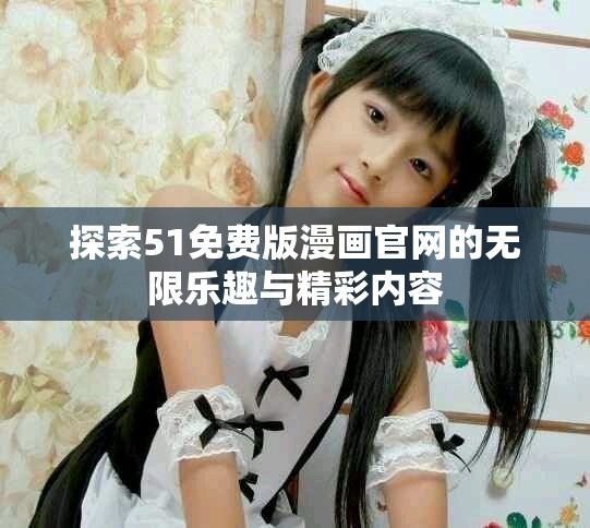 探索51免费版漫画官网的无限乐趣与精彩内容